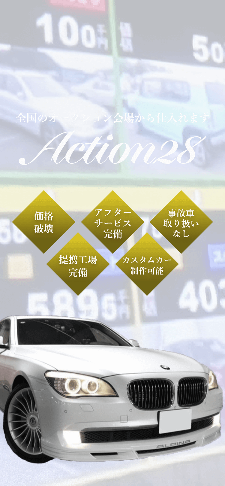 Action28 全国のオークション会場ら仕入れます 価格破壊 アフターサービス完備 事故車取り扱いなし 提携工場完備 カスタムカー制作可能